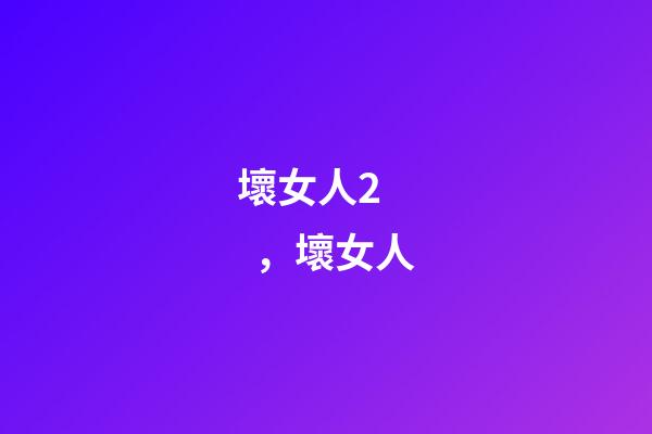 壞女人2，壞女人-第1張-觀點-玄機派